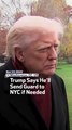 Trump Says He’ll  Send Guard To  NYC If Needed