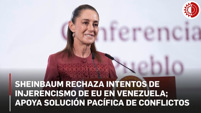 Sheinbaum rechaza intentos de injerencismo de EU en Venezuela; apoya solución pacífica de conflictos