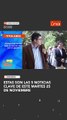 ESTAS SON Las 5 noticias clave de este martes 25 de noviembre