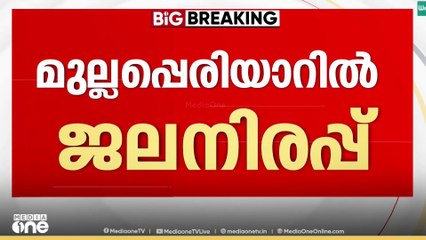 'ജലനിരപ്പ് 140 അടിയായി'  മുല്ലപ്പെരിയാറിൽ ജാ​ഗ്രതാ നിർദേശം...