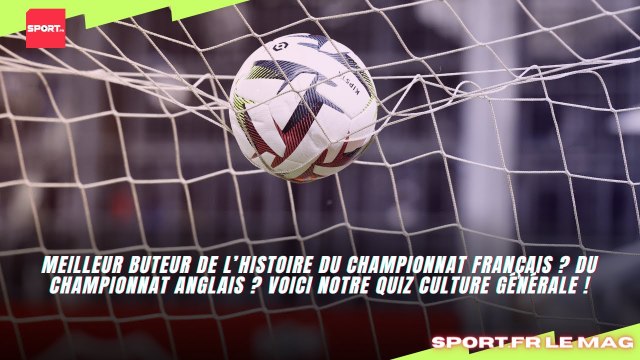 Le Quizz : Meilleur buteur de l’histoire du championnat français ? Du championnat anglais ?