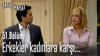 Erkekler kadınlara karşı...-Tatlı Hayat 51. Bölüm