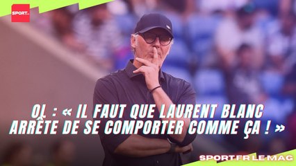 OL : « Il faut que Laurent Blanc arrête de se comporter comme ça ! »