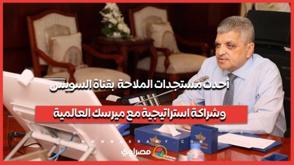 مباشر من الإسماعيلية.. أحدث مستجدات الملاحة بقناة السويس وشراكة استراتيجية مع ميرسك العالمية