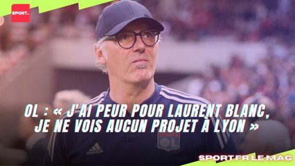 OL : « J’ai peur pour Laurent Blanc, je ne vois aucun projet à Lyon »