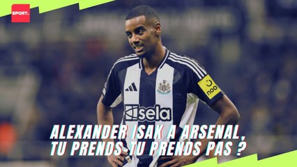 Alexander Isak a Arsenal, tu prends-tu prends pas ?
