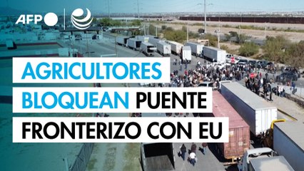Protesta de agricultores mexicanos bloquea puente fronterizo con EU