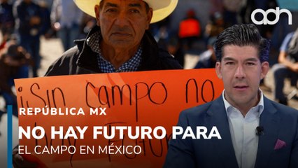 Sin campo no hay futuro, pero en México no hay futuro para el campo