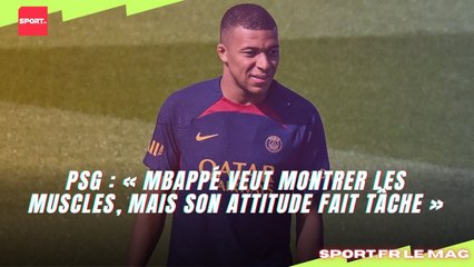 PSG : « Mbappé veut montrer les muscles, mais son attitude fait tâche »