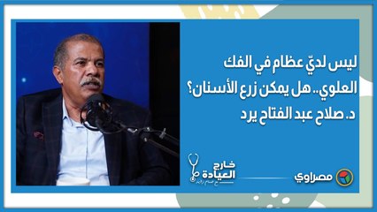 ليس لديّ عظام في الفك العلوي.. هل يمكن زرع الأسنان؟ د. صلاح عبد الفتاح يرد