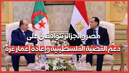 رئيس الوزراء: مصر والجزائر تتوافقان على دعم القضية الفلسطينية وإعادة إعمار غزة