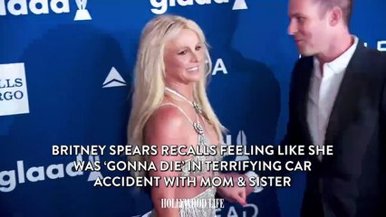 Britney Spears Recalls Feeling Like She Was ‘Gonna Die’ in Terrifying Car Accident With Mom & Sister