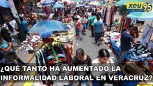 ¿Qué tanto ha aumentado la informalidad laboral en Veracruz?