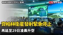 好事多磨！齊柏林衛星發射緊急停止 再延至29日凌晨升空