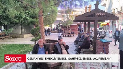Osmaniyeli emekli: "Emekli sahipsiz, emekli aç, perişan"