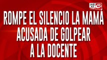 Rompe el silencio la mamá acusada de golpear a la docente