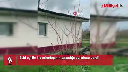 Eski eşi ile kız arkadaşının yaşadığı evi ateşe verdi