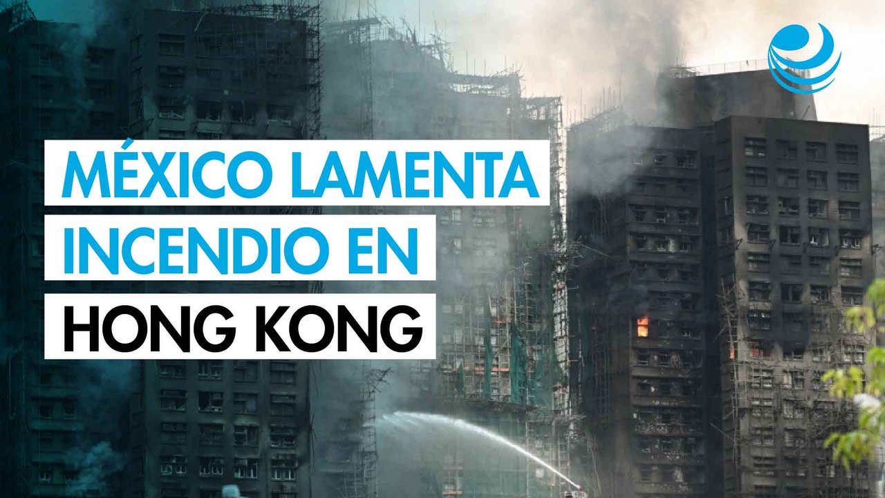 México expresa condolencias por incendio en Hong Kong; no hay connacionales afectados
