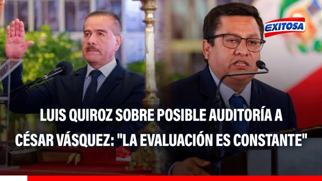 Luis Quiroz sobre posible auditoría al exministro César Vásquez: La evaluación es constante