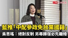 藍推「中配參政免放棄國籍」 吳思瑤稱絕對反制：另尋歸宿必先離婚