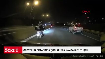 Otoyolun ortasında çocuğuyla kavgaya tutuştu