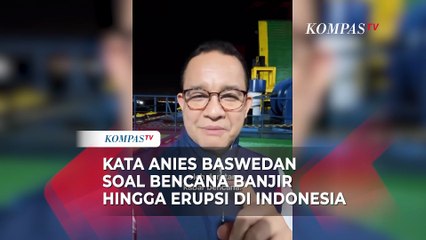 Kata Anies Baswedan soal Bencana Banjir hingga Erupsi di Indonesia