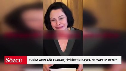 Evrim Akın ağlayarak; "İyilikten başka ne yaptım ben?"