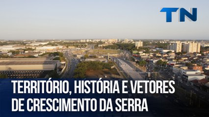 Território, história e vetores de crescimento da Serra | Radar Econômico