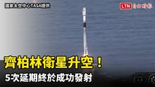 齊柏林衛星升空！ 5次延期終於成功發射