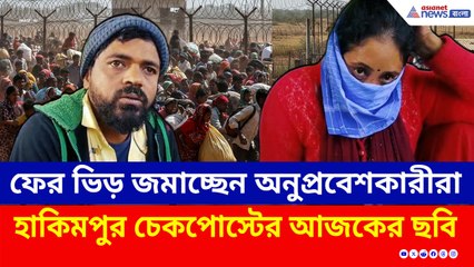 ফের জমছে ভিড় হাকিমপুর চেকপোস্টে, বাংলাদেশে ফেরার হিড়িক, কী বলছে তারা?