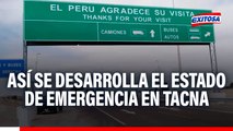 Estado de emergencia en Tacna por 60 días: Así se vive el panorama en la frontera con Chile