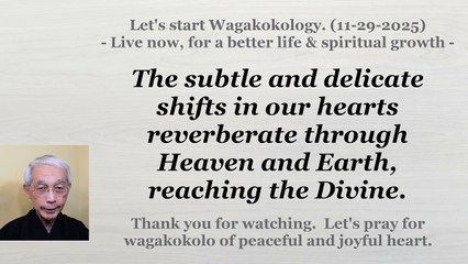The subtle movements of our hearts resonate through Heaven and Earth (the Divine). 11-29-2025