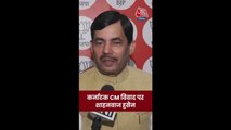 कर्नाटक सीएम विवाद पर क्या बोले BJP नेता शाहनवाज हुसैन?