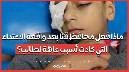 ماذا فعل محافظ قنا بعد واقعة الاعتداء التي كادت تُسبب عاهة لطالب؟