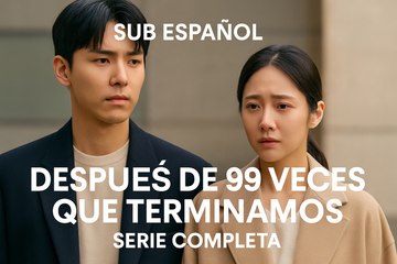 Sub Español | Después de 99 Veces que Terminamos – Serie Completa | GlobalDramaFX