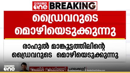 രാഹുലിന്റെ ഡ്രൈവറുടെ മൊഴിയെടുക്കുന്നു, രാഹുൽ ഒളിവിൽ പോയ ദിവസത്തെ വിവരങ്ങൾ അന്വേഷിക്കും