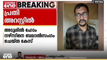 അടൂരിൽ ഹോം നേഴ്സിനെ ബലാത്സം​ഗം ചെയ്ത പ്രതി അറസ്റ്റിൽ