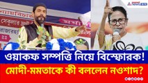 ওয়াকফ সংশোধনী আইনে সায় মমতার! বেজায় চটলেন নওশাদ, কী বললেন?