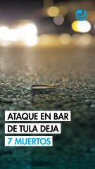 Ataque en bar de Tula deja 7 muertos y 5 heridos graves
