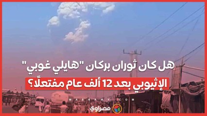 هل كان ثوران بركان "هايلي غوبي" الإثيوبي بعد 12 ألف عام مفتعلًا؟