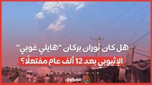 هل كان ثوران بركان "هايلي غوبي" الإثيوبي بعد 12 ألف عام مفتعلًا؟