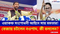 ওয়াকফ সংশোধনী আইনে সায় মমতার! বেজায় চটলেন নওশাদ, কী বললেন? | Nausad Siddiqui | WAQF Act | TMC | ISF
