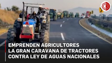 Emprenden agricultores la Gran Caravana de Tractores contra Ley de Aguas Nacionales