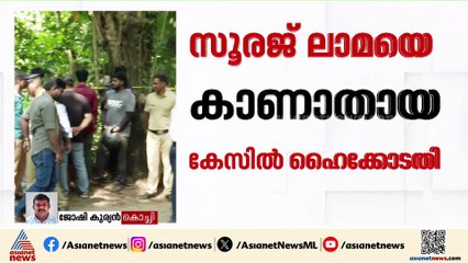 'സൂരജ് ലാമയെ കാണാതായതിൽ ആർക്കാണ് ഉത്തരവാദിത്തം?,രേഖകൾ ഹാജരാക്കണം'; കേരള ഹൈക്കോടതി