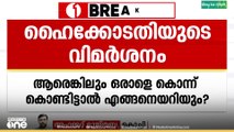 'ആരെങ്കിലും ഒരാളെ കൊന്ന് കൊണ്ടിട്ടാൽ എങ്ങനെ അറിയും'