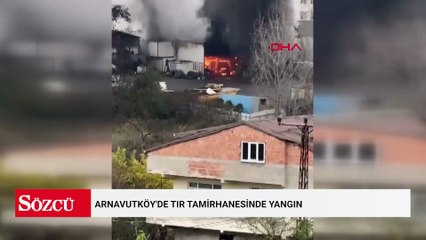 Arnavutköy'de TIR tamirhanesinde yangın