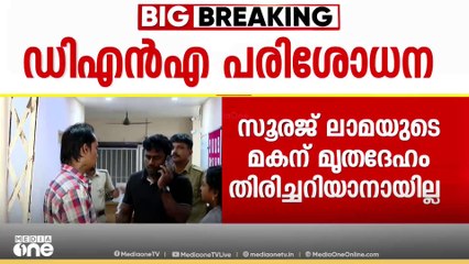 സൂരജ് ലാമയുടേതെന്ന് സംശയിക്കുന്ന മൃതദേഹം ലാമയുടെ മകന് തിരിച്ചറിയാൻ കഴിഞ്ഞില്ല