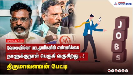 வேலையில்லா பட்டதாரிகளின் எண்ணிக்கை நாளுக்குநாள் பெருகி வருகிறது...!  திருமாவளவன் பேட்டி