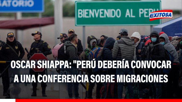 Oscar Shiappa: Perú debería asumir un liderazgo a nivel latinoamericano y convocar a una conferencia sobre migraciones