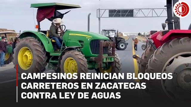 Campesinos reinician bloqueos carreteros en Zacatecas contra Ley de Aguas